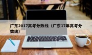 广东2017高考分数线（广东17年高考分数线）